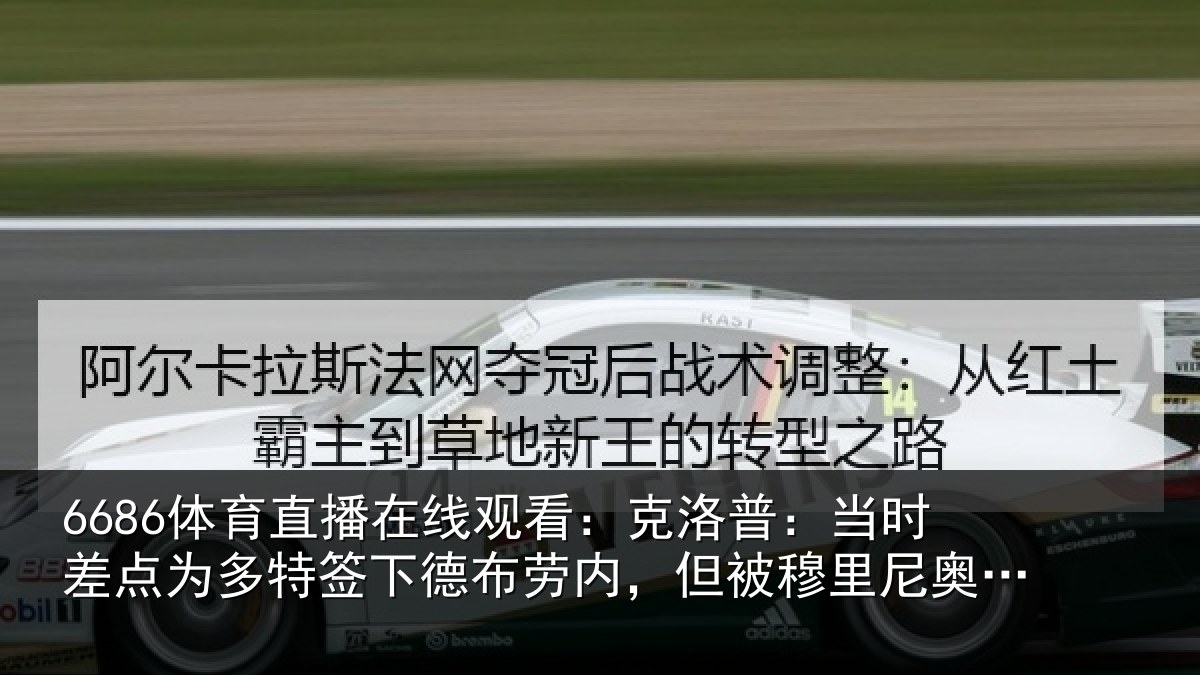 6686体育直播在线观看：克洛相关情况签下相关情况尼奥干预了