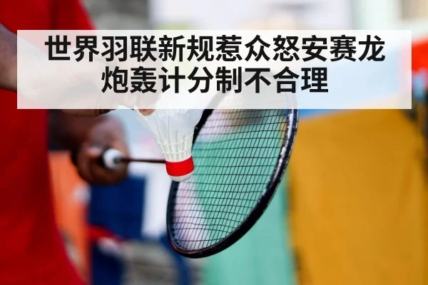 世界羽联新规惹众怒安赛龙炮轰计分制不合理