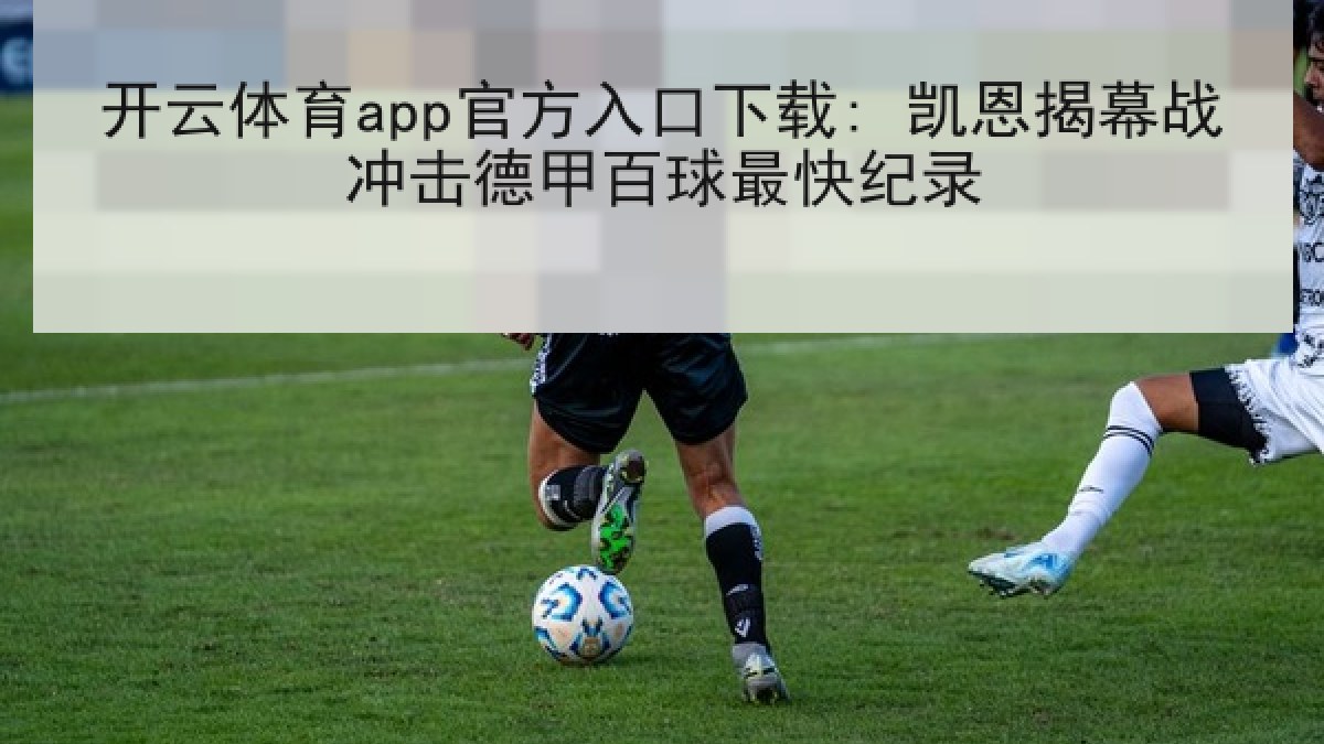 开云体育app官方入口下载: 凯恩揭幕战冲击德甲百球最快纪录