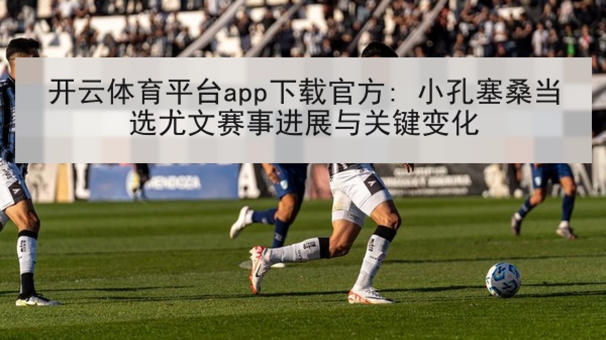 开云体育平台app下载官方: 小孔塞桑当选尤文赛事进展与关键变化