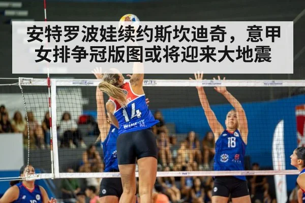 安特罗波娃续约斯坎迪奇，意甲女排争冠版图或将迎来大地震