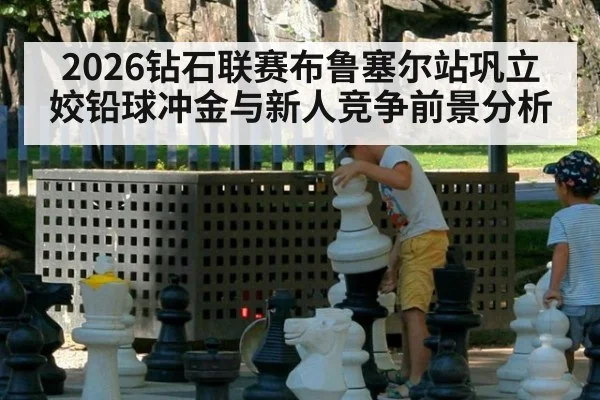 2026钻石联赛布鲁塞尔站巩立姣铅球冲金与新人竞争前景分析